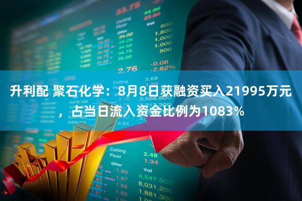 升利配 聚石化学：8月8日获融资买入21995万元，占当日流入资金比例为1083%