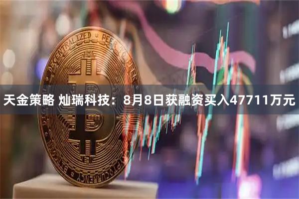 天金策略 灿瑞科技：8月8日获融资买入47711万元