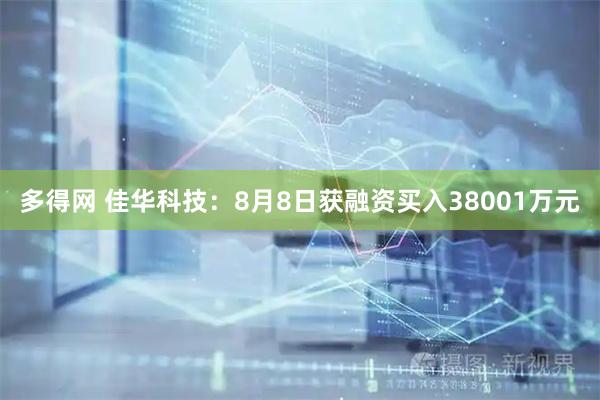 多得网 佳华科技：8月8日获融资买入38001万元