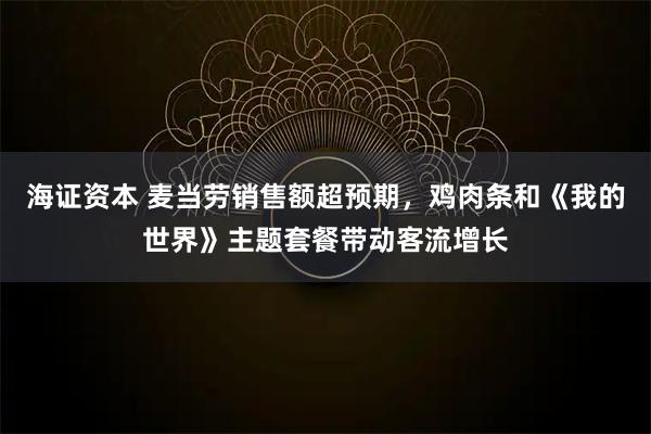 海证资本 麦当劳销售额超预期，鸡肉条和《我的世界》主题套餐带动客流增长