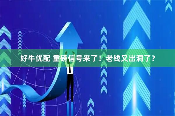 好牛优配 重磅信号来了！老钱又出洞了？