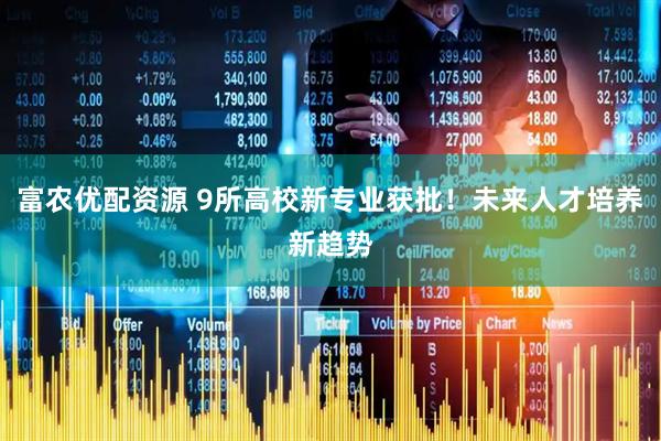 富农优配资源 9所高校新专业获批！未来人才培养新趋势