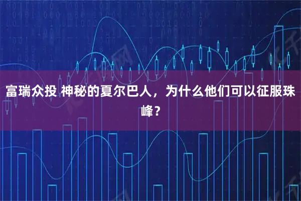 富瑞众投 神秘的夏尔巴人，为什么他们可以征服珠峰？