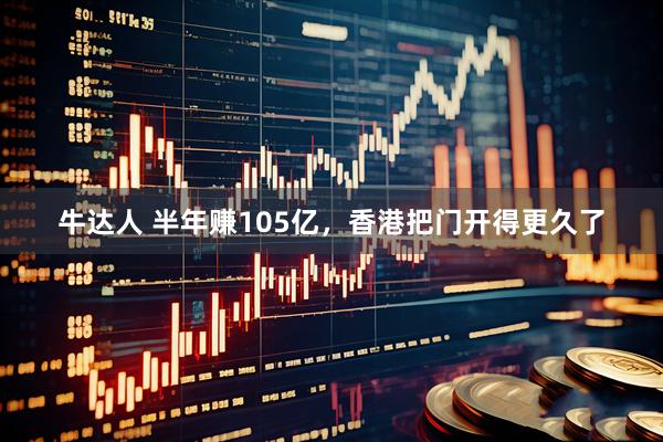 牛达人 半年赚105亿，香港把门开得更久了