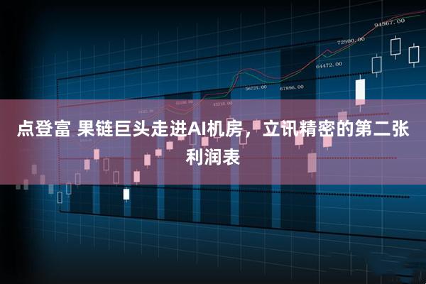 点登富 果链巨头走进AI机房，立讯精密的第二张利润表